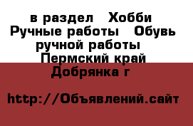  в раздел : Хобби. Ручные работы » Обувь ручной работы . Пермский край,Добрянка г.